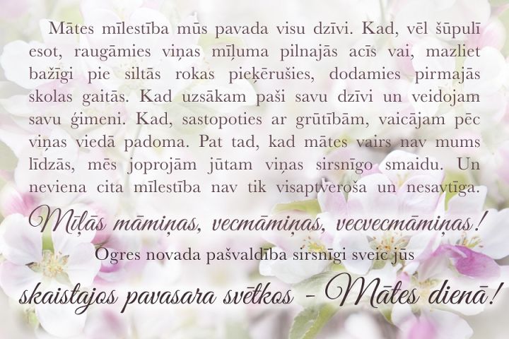 Ogres novada pašvaldība sirsnīgi sveic skaistajos pavasara svētkos – Mātes dienā!